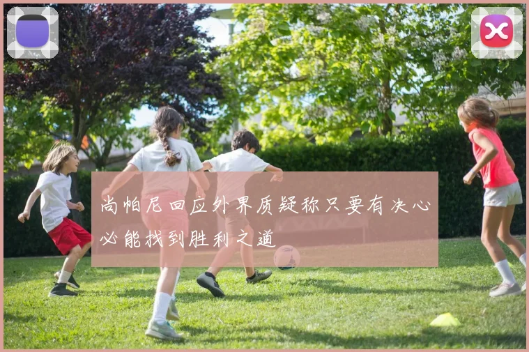 尚帕尼回应外界质疑称只要有决心必能找到胜利之道