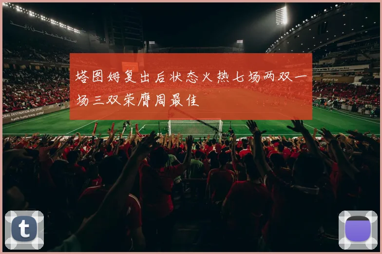 塔图姆复出后状态火热七场两双一场三双荣膺周最佳