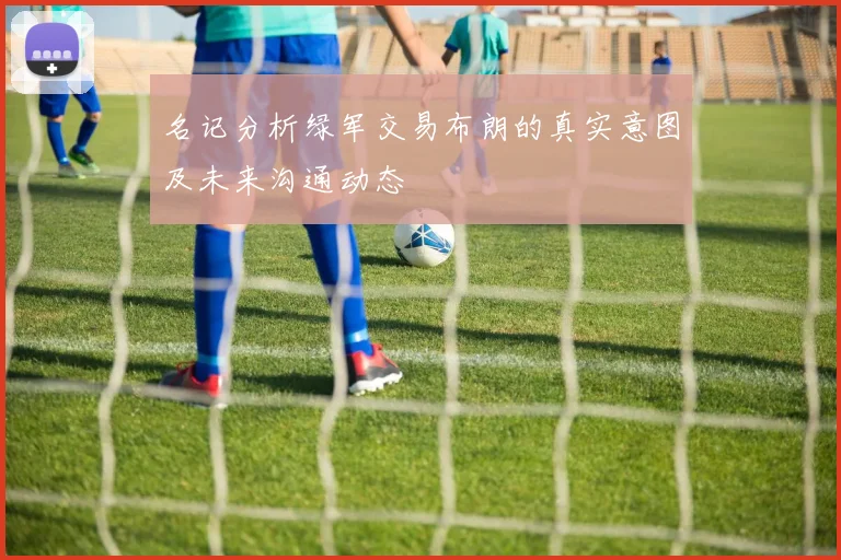 名记分析绿军交易布朗的真实意图及未来沟通动态