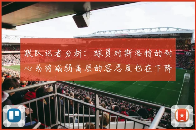 跟队记者分析：球员对斯洛特的耐心或将减弱高层的容忍度也在下降