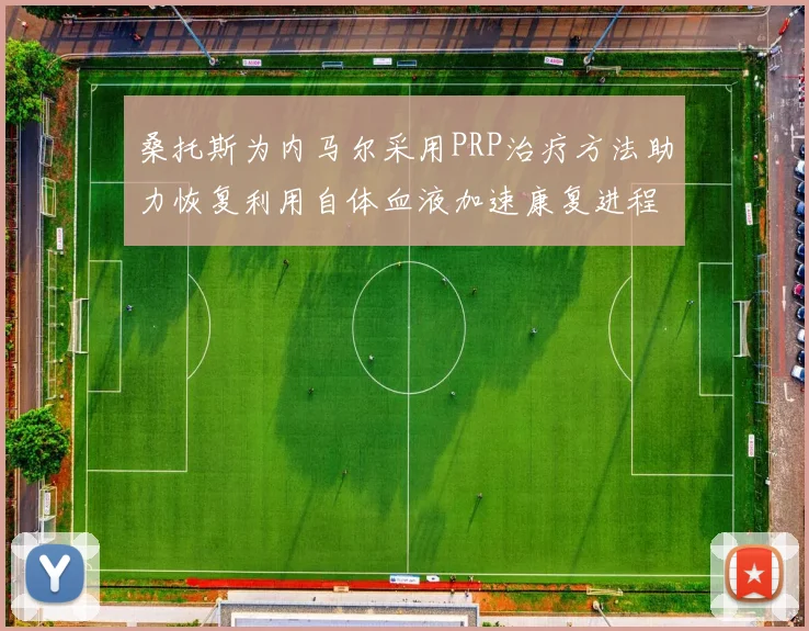桑托斯为内马尔采用PRP治疗方法助力恢复利用自体血液加速康复进程