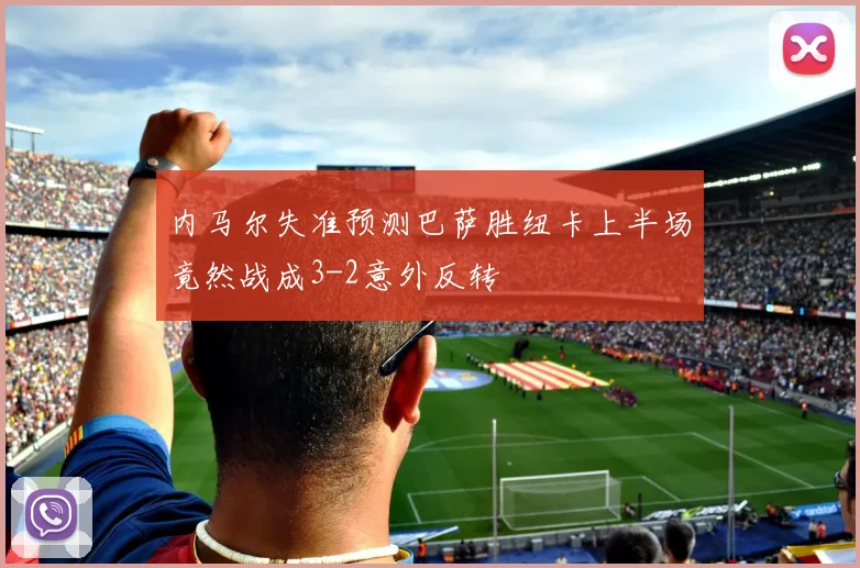 内马尔失准预测巴萨胜纽卡上半场竟然战成3-2意外反转