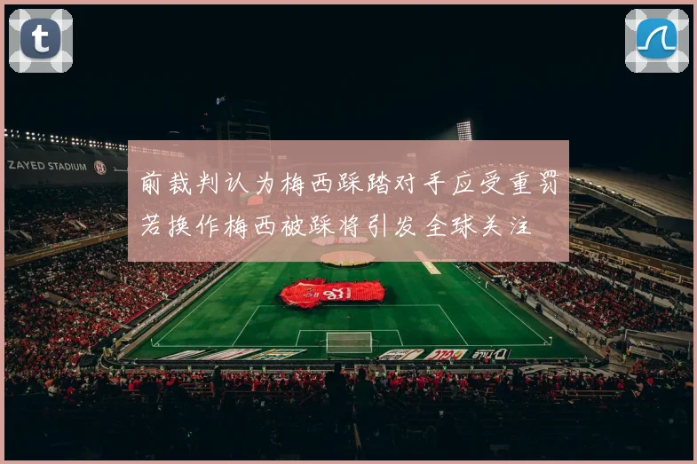 前裁判认为梅西踩踏对手应受重罚若换作梅西被踩将引发全球关注