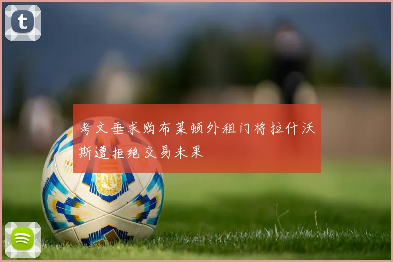 考文垂求购布莱顿外租门将拉什沃斯遭拒绝交易未果